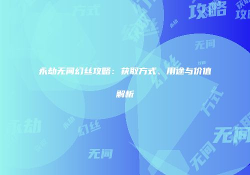 永劫无间幻丝攻略：获取方式、用途与价值解析