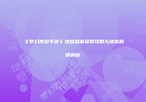 《梦幻西游手游》地煞勋章获取攻略与地煞称谓解析