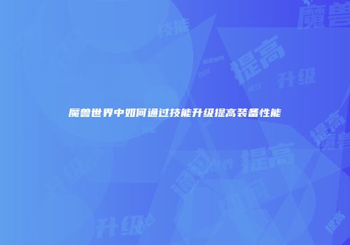 魔兽世界中如何通过技能升级提高装备性能