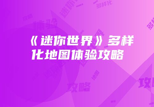 《迷你世界》多样化地图体验攻略