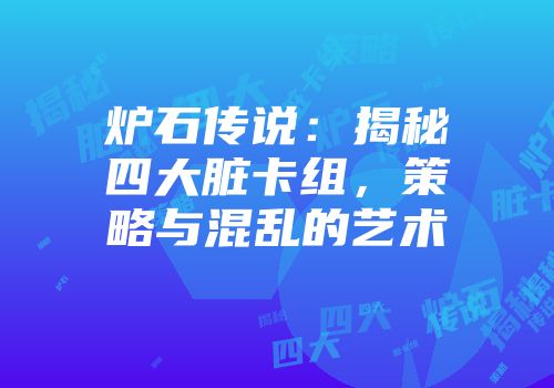炉石传说：揭秘四大脏卡组，策略与混乱的艺术