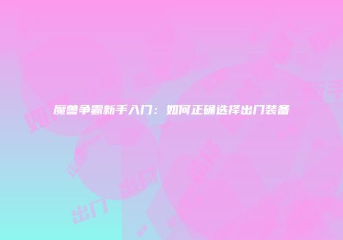 魔兽争霸新手入门：如何正确选择出门装备