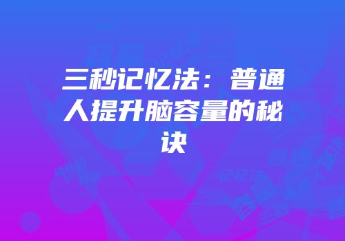三秒记忆法：普通人提升脑容量的秘诀