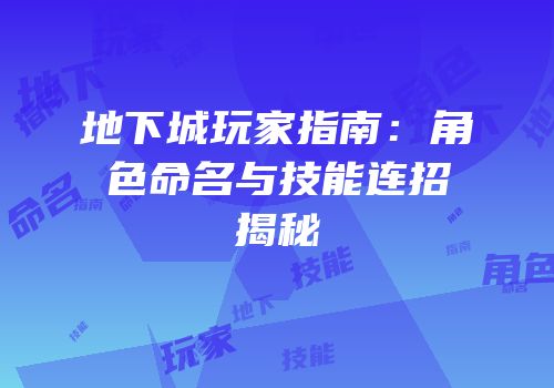 地下城玩家指南：角色命名与技能连招揭秘