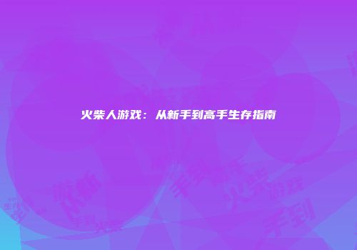 火柴人游戏：从新手到高手生存指南