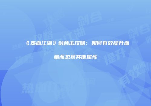 《热血江湖》剑合击攻略：如何有效提升血量而忽视其他属性