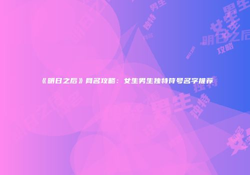 《明日之后》网名攻略：女生男生独特符号名字推荐