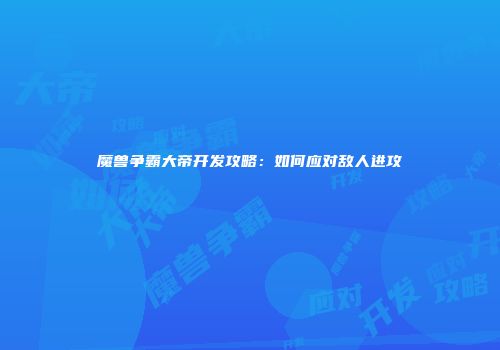 魔兽争霸大帝开发攻略：如何应对敌人进攻