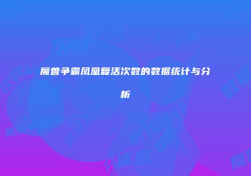 魔兽争霸凤凰复活次数的数据统计与分析