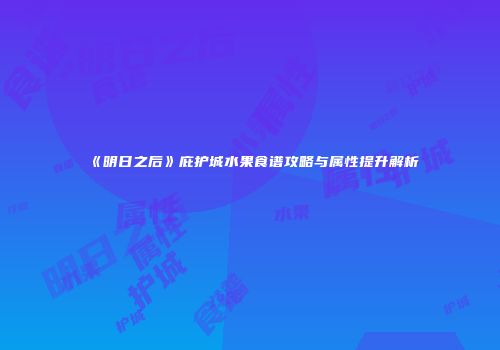 《明日之后》庇护城水果食谱攻略与属性提升解析