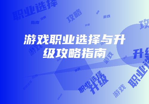 游戏职业选择与升级攻略指南