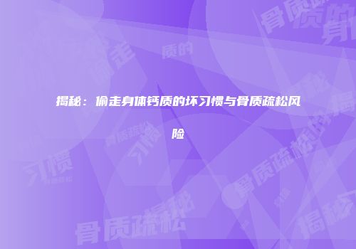 揭秘：偷走身体钙质的坏习惯与骨质疏松风险