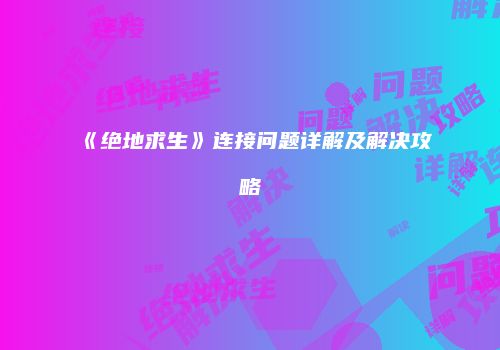 《绝地求生》连接问题详解及解决攻略