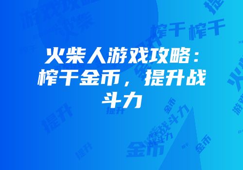 火柴人游戏攻略：榨干金币，提升战斗力