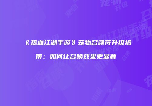《热血江湖手游》宠物召唤符升级指南：如何让召唤效果更显著
