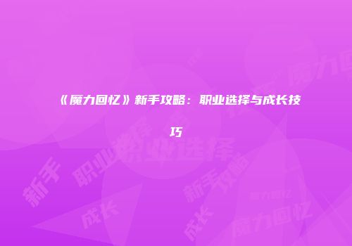 《魔力回忆》新手攻略：职业选择与成长技巧