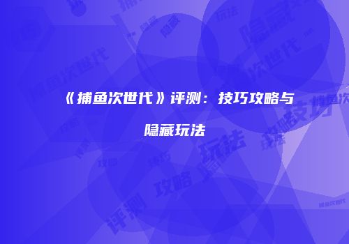 《捕鱼次世代》评测：技巧攻略与隐藏玩法