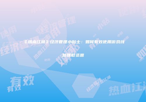 《热血江湖》经济管理小贴士：如何有效使用游戏线路赚取资源