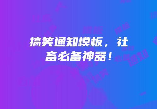 搞笑通知模板，社畜必备神器！