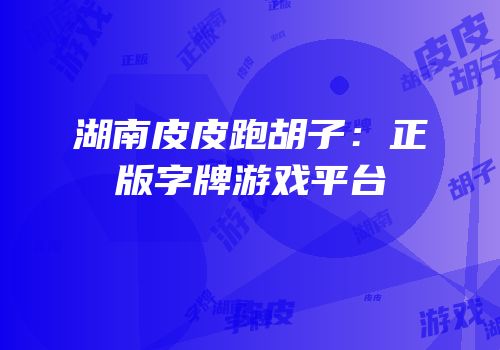 湖南皮皮跑胡子：正版字牌游戏平台