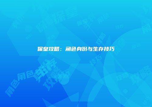 保皇攻略：角色身份与生存技巧