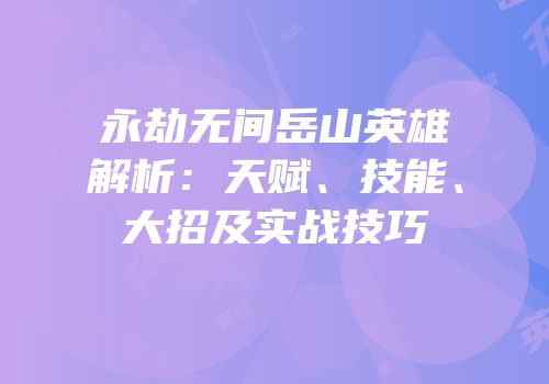 永劫无间岳山英雄解析：天赋、技能、大招及实战技巧