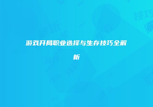 游戏开局职业选择与生存技巧全解析