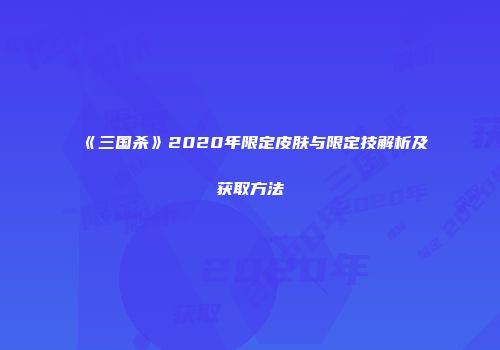 《三国杀》2020年限定皮肤与限定技解析及获取方法