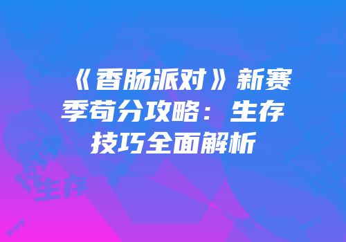《香肠派对》新赛季苟分攻略：生存技巧全面解析