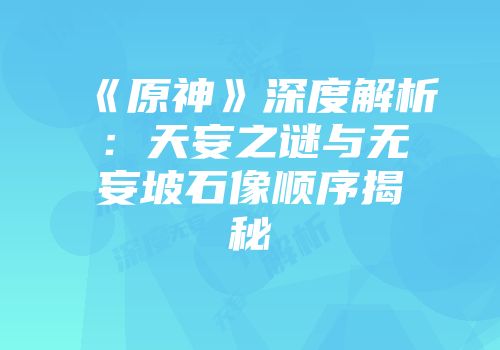 《原神》深度解析：天妄之谜与无妄坡石像顺序揭秘