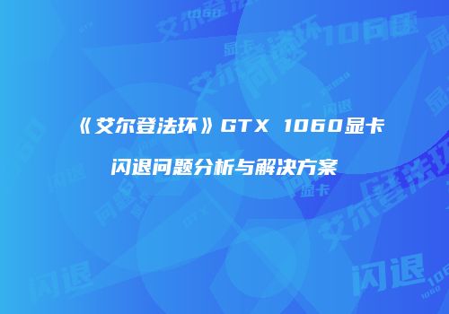 《艾尔登法环》GTX 1060显卡闪退问题分析与解决方案