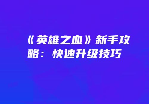 《英雄之血》新手攻略：快速升级技巧