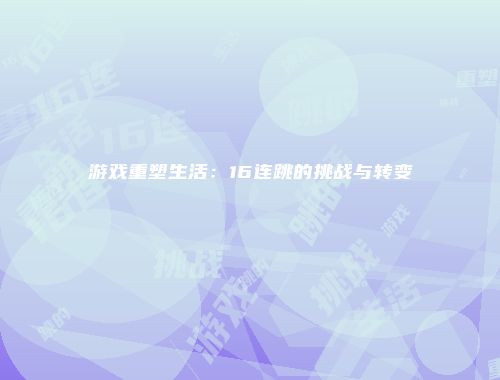 游戏重塑生活：16连跳的挑战与转变