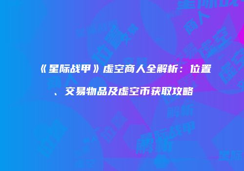 《星际战甲》虚空商人全解析：位置、交易物品及虚空币获取攻略