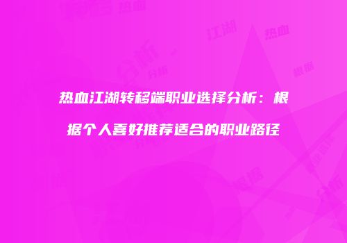 热血江湖转移端职业选择分析：根据个人喜好推荐适合的职业路径