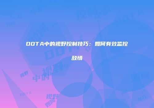 DOTA中的视野控制技巧：如何有效监控敌情