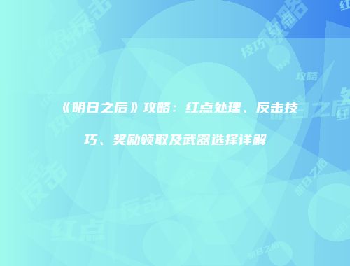 《明日之后》攻略：红点处理、反击技巧、奖励领取及武器选择详解