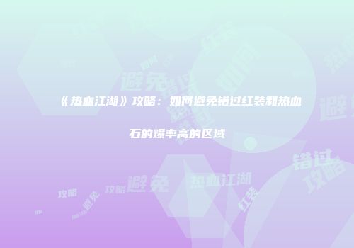 《热血江湖》攻略：如何避免错过红装和热血石的爆率高的区域