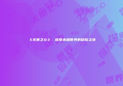 《无限之心》：探索未知世界的冒险之旅