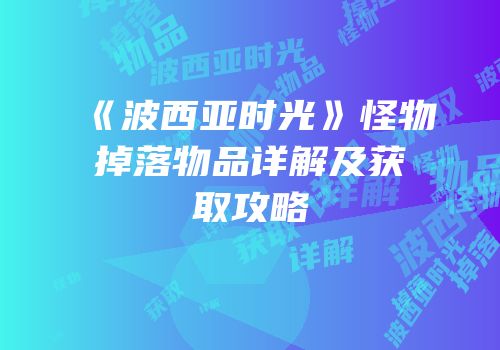 《波西亚时光》怪物掉落物品详解及获取攻略