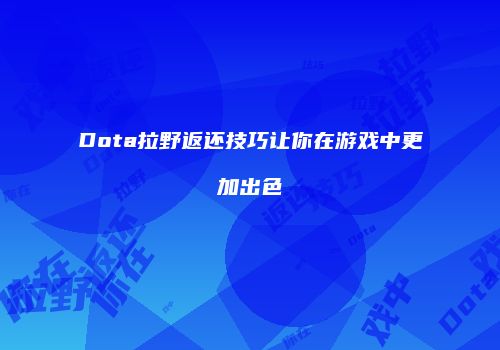Dota拉野返还技巧让你在游戏中更加出色