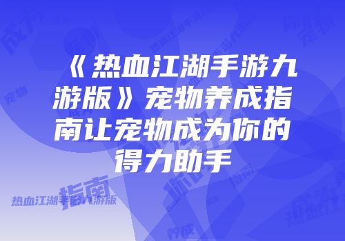 《热血江湖手游九游版》宠物养成指南让宠物成为你的得力助手