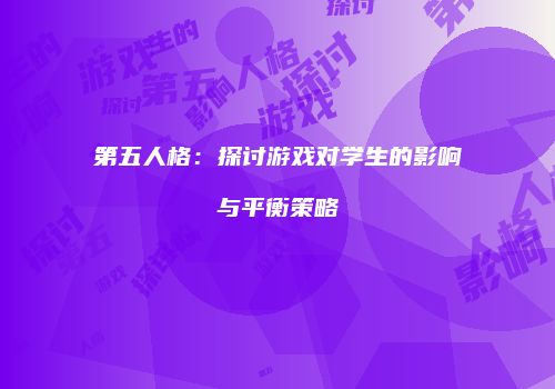 第五人格：探讨游戏对学生的影响与平衡策略