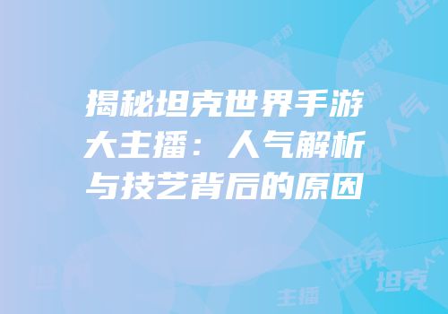 揭秘坦克世界手游大主播：人气解析与技艺背后的原因