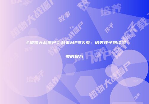 《植物大战僵尸》故事MP3下载：培养孩子阅读习惯的良方