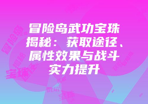冒险岛武功宝珠揭秘：获取途径、属性效果与战斗实力提升