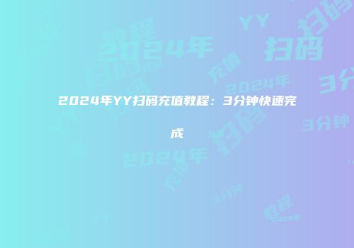2024年YY扫码充值教程：3分钟快速完成