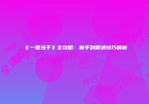 《一姬当千》全攻略：新手到精通技巧解析