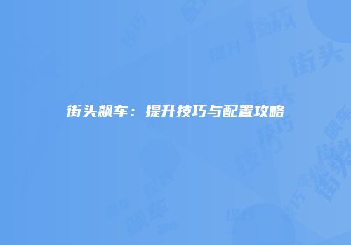 街头飙车：提升技巧与配置攻略