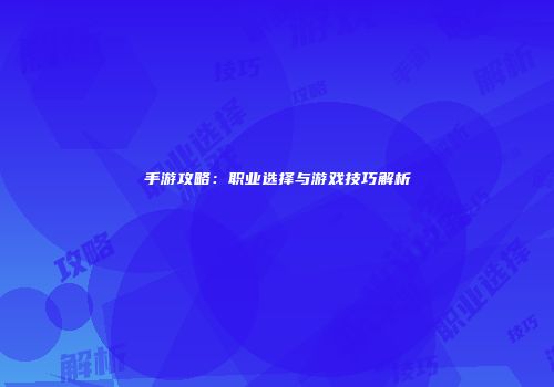 手游攻略：职业选择与游戏技巧解析